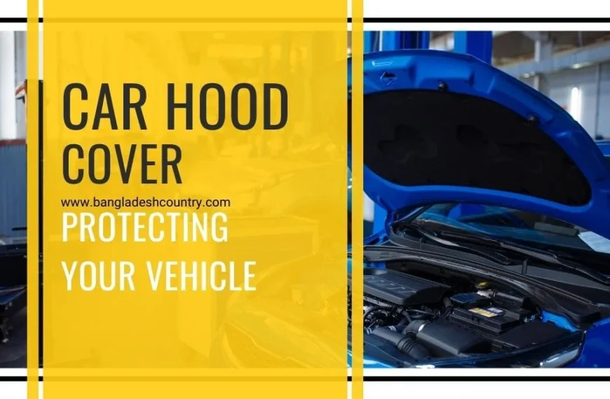 A blue car with its hood open, revealing the engine compartment, displayed next to a yellow banner with black text 'CAR HOOD COVER' and white text 'PROTECTING YOUR VEHICLE', including the website 'www.bangladeshcountry.com'.