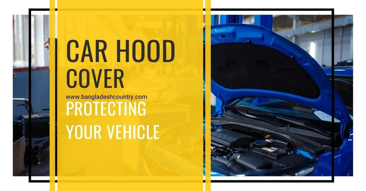 A blue car with its hood open, revealing the engine compartment, displayed next to a yellow banner with black text 'CAR HOOD COVER' and white text 'PROTECTING YOUR VEHICLE', including the website 'www.bangladeshcountry.com'.