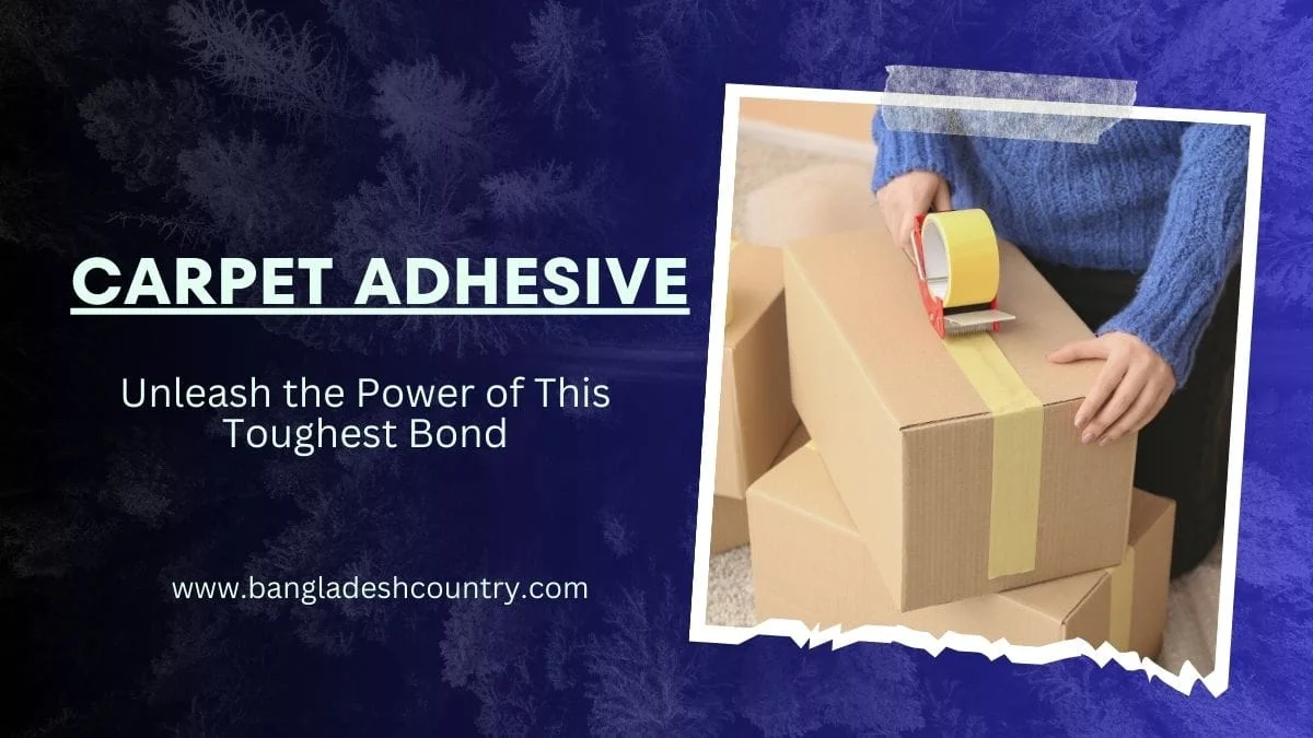 Advertisement for Carpet Adhesive featuring a person taping cardboard boxes with yellow packing tape, with text 'Unleash the Power of This Toughest Bond' and website 'www.bangladeshcountry.com'.