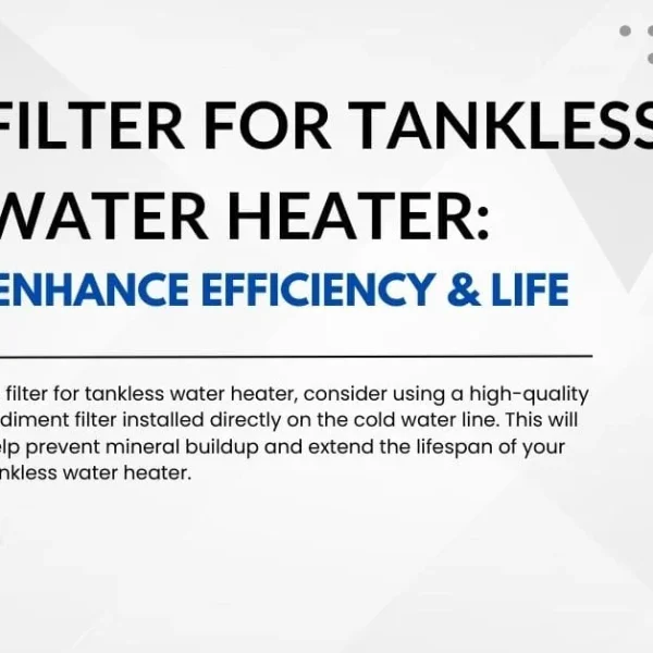 Graphic titled 'FILTER FOR TANKLESS WATER HEATER: ENHANCE EFFICIENCY & LIFE'. Text advises using a high-quality sediment filter on the cold water line to prevent mineral buildup and extend the lifespan of your tankless water heater.