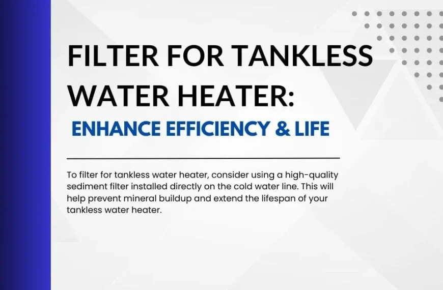 Graphic titled 'FILTER FOR TANKLESS WATER HEATER: ENHANCE EFFICIENCY & LIFE'. Text advises using a high-quality sediment filter on the cold water line to prevent mineral buildup and extend the lifespan of your tankless water heater.