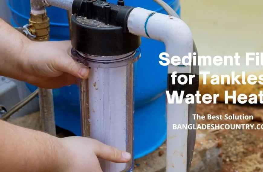 A person's hands installing or inspecting a clear sediment water filter with visible debris inside, connected to PVC and metal plumbing pipes near a blue tank. The text overlay reads 'Sediment Filter for Tankless Water Heater, The Best Solution, BANGLADESHCOUNTRY.COM'.